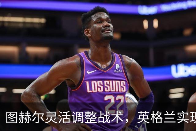 图赫尔灵活调整战术，英格兰实现零封胜利