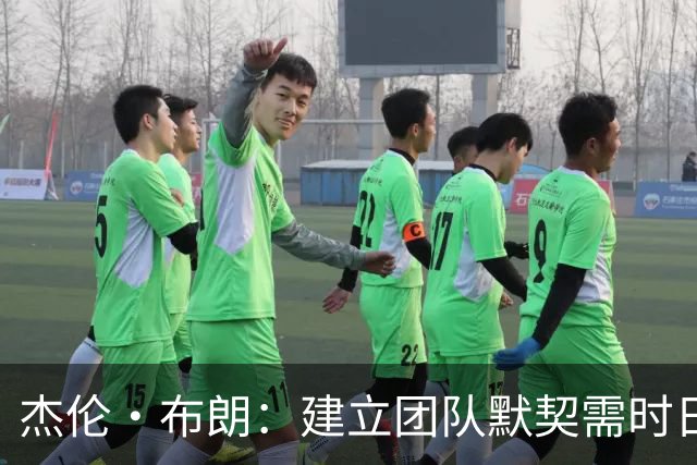 杰伦·布朗：建立团队默契需时日 这正是信仰过程的意义所在