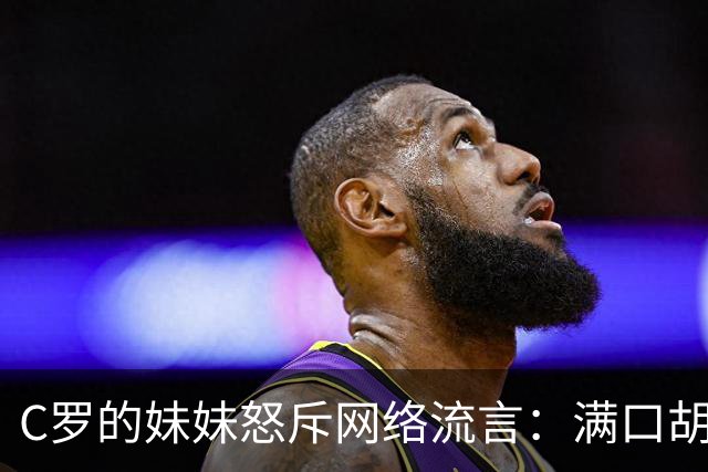 C罗的妹妹怒斥网络流言：满口胡言，根本不知真相